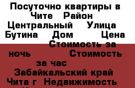 Посуточно квартиры в Чите › Район ­ Центральный  › Улица ­ Бутина  › Дом ­ 75 › Цена ­ 1 200 › Стоимость за ночь ­ 1 200 › Стоимость за час ­ 300 - Забайкальский край, Чита г. Недвижимость » Квартиры аренда посуточно   . Забайкальский край